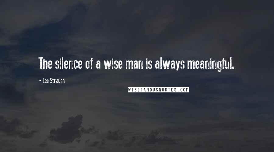 Leo Strauss Quotes: The silence of a wise man is always meaningful.