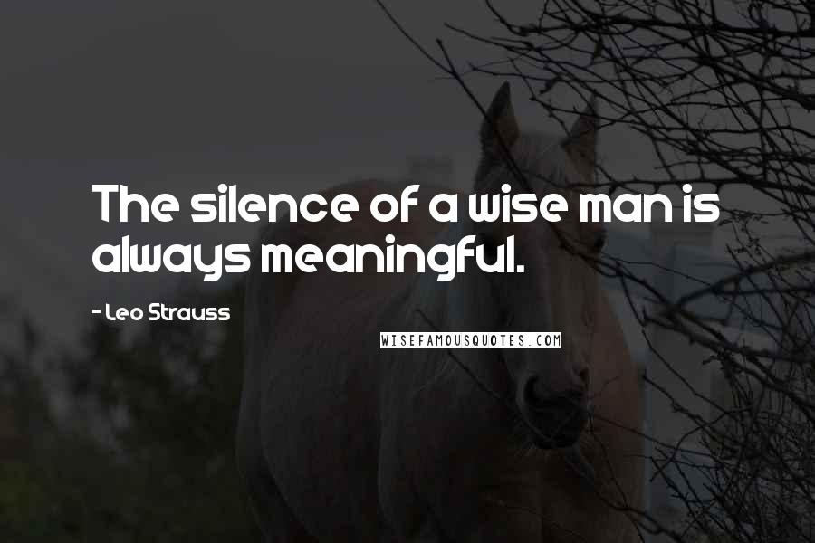 Leo Strauss Quotes: The silence of a wise man is always meaningful.