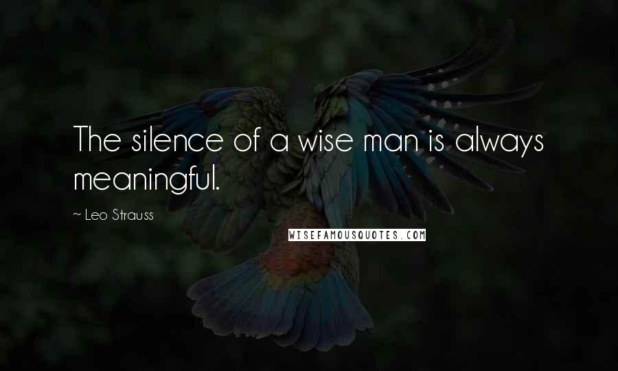 Leo Strauss Quotes: The silence of a wise man is always meaningful.