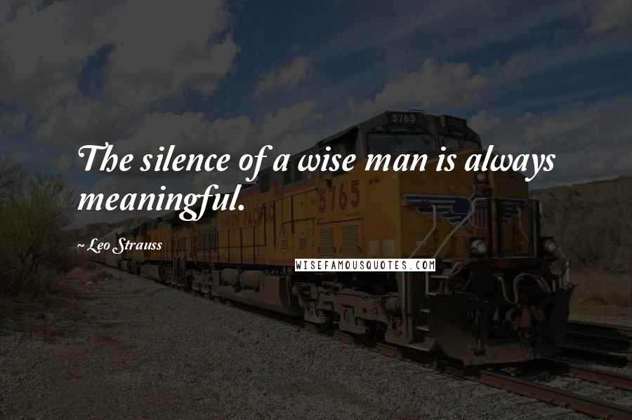 Leo Strauss Quotes: The silence of a wise man is always meaningful.