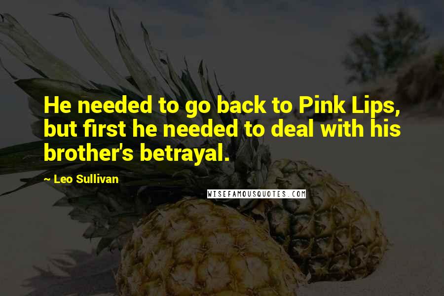 Leo Sullivan Quotes: He needed to go back to Pink Lips, but first he needed to deal with his brother's betrayal.