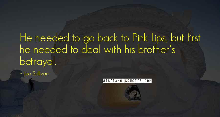 Leo Sullivan Quotes: He needed to go back to Pink Lips, but first he needed to deal with his brother's betrayal.