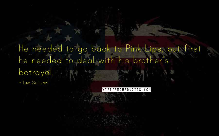 Leo Sullivan Quotes: He needed to go back to Pink Lips, but first he needed to deal with his brother's betrayal.