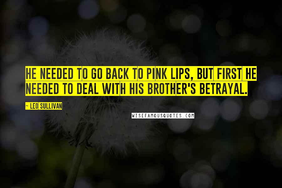 Leo Sullivan Quotes: He needed to go back to Pink Lips, but first he needed to deal with his brother's betrayal.