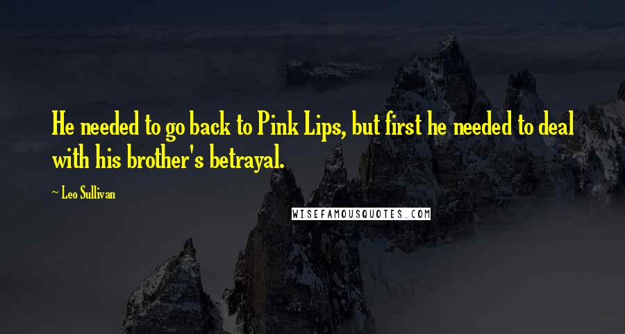 Leo Sullivan Quotes: He needed to go back to Pink Lips, but first he needed to deal with his brother's betrayal.