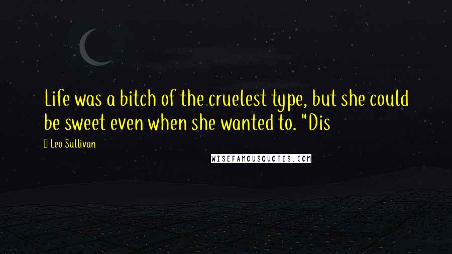 Leo Sullivan Quotes: Life was a bitch of the cruelest type, but she could be sweet even when she wanted to. "Dis
