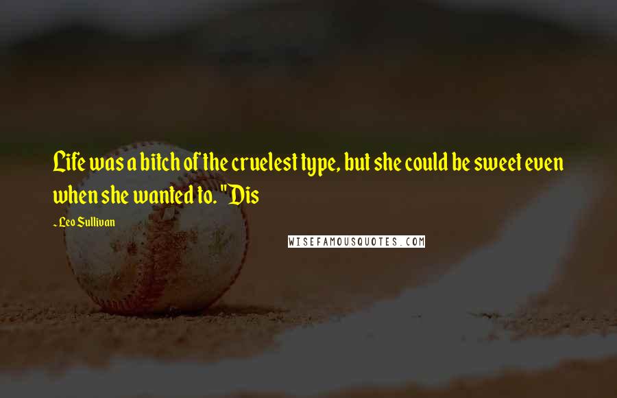 Leo Sullivan Quotes: Life was a bitch of the cruelest type, but she could be sweet even when she wanted to. "Dis