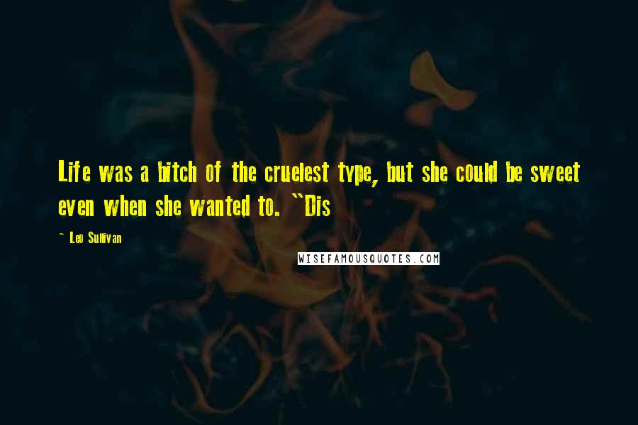 Leo Sullivan Quotes: Life was a bitch of the cruelest type, but she could be sweet even when she wanted to. "Dis