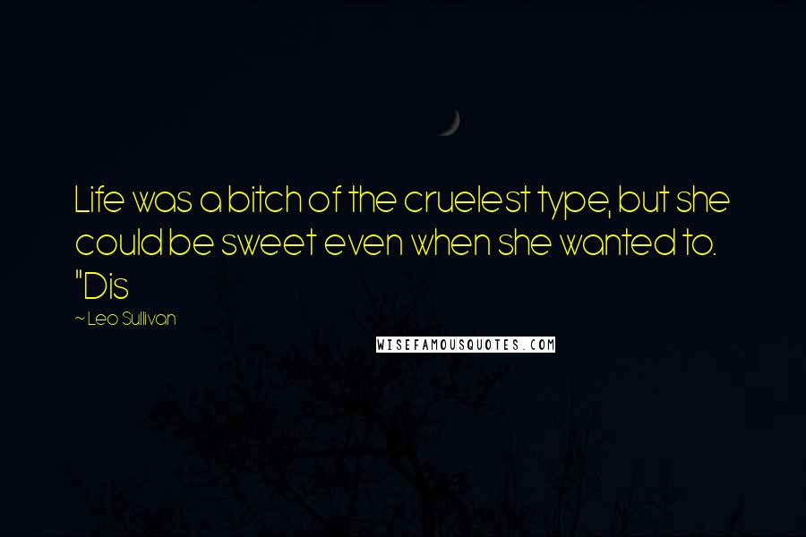 Leo Sullivan Quotes: Life was a bitch of the cruelest type, but she could be sweet even when she wanted to. "Dis