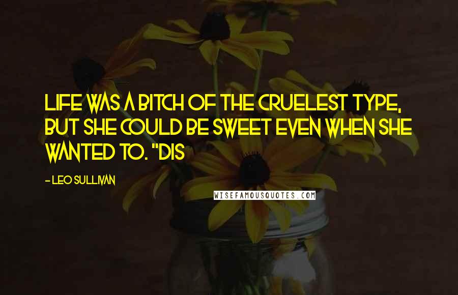 Leo Sullivan Quotes: Life was a bitch of the cruelest type, but she could be sweet even when she wanted to. "Dis