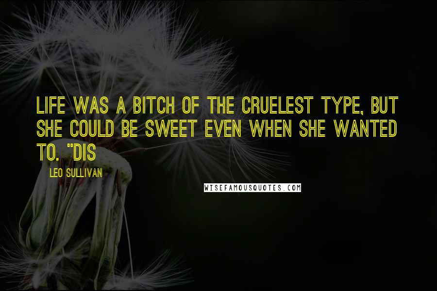 Leo Sullivan Quotes: Life was a bitch of the cruelest type, but she could be sweet even when she wanted to. "Dis