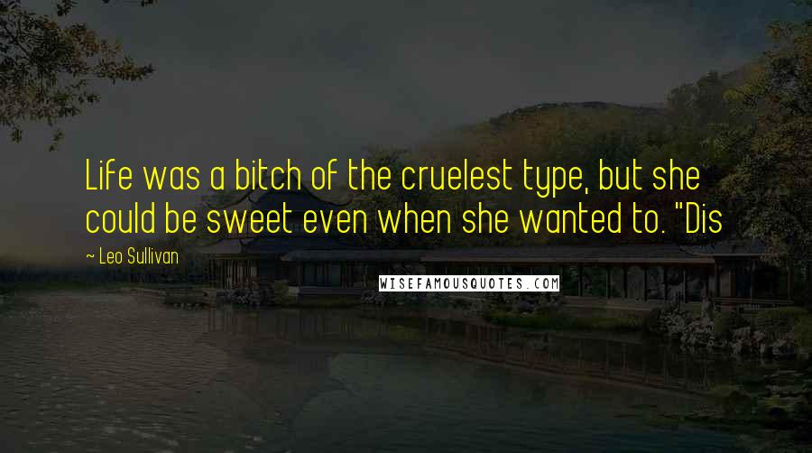 Leo Sullivan Quotes: Life was a bitch of the cruelest type, but she could be sweet even when she wanted to. "Dis