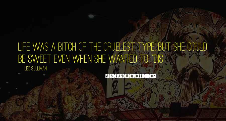 Leo Sullivan Quotes: Life was a bitch of the cruelest type, but she could be sweet even when she wanted to. "Dis