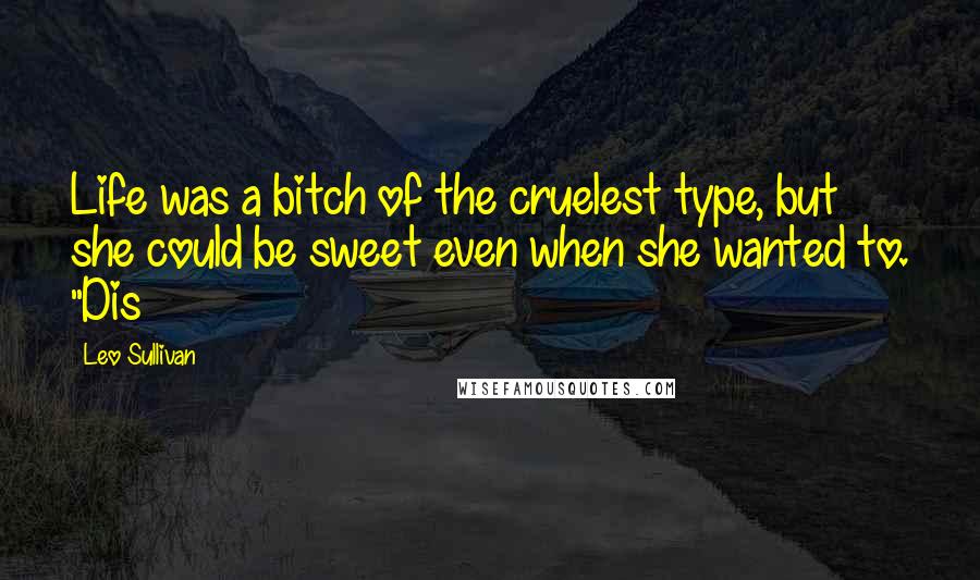 Leo Sullivan Quotes: Life was a bitch of the cruelest type, but she could be sweet even when she wanted to. "Dis