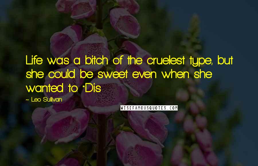 Leo Sullivan Quotes: Life was a bitch of the cruelest type, but she could be sweet even when she wanted to. "Dis