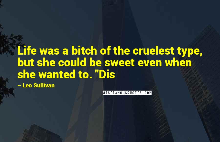 Leo Sullivan Quotes: Life was a bitch of the cruelest type, but she could be sweet even when she wanted to. "Dis
