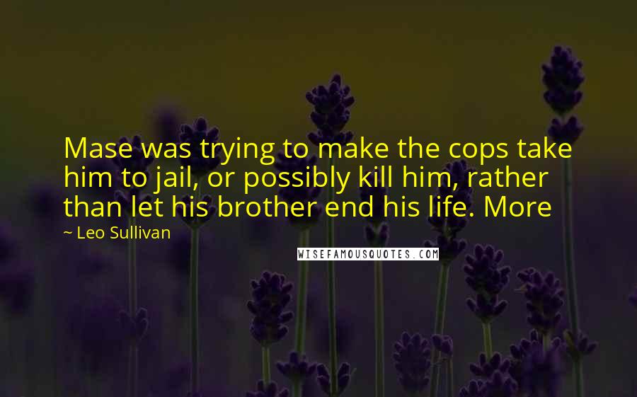 Leo Sullivan Quotes: Mase was trying to make the cops take him to jail, or possibly kill him, rather than let his brother end his life. More