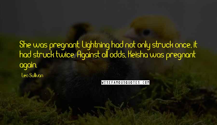 Leo Sullivan Quotes: She was pregnant. Lightning had not only struck once, it had struck twice. Against all odds, Keisha was pregnant again.