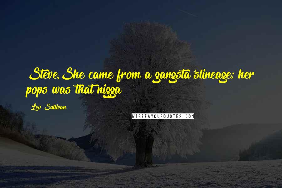 Leo Sullivan Quotes: Steve.She came from a gangsta'slineage; her pops was"that nigga!