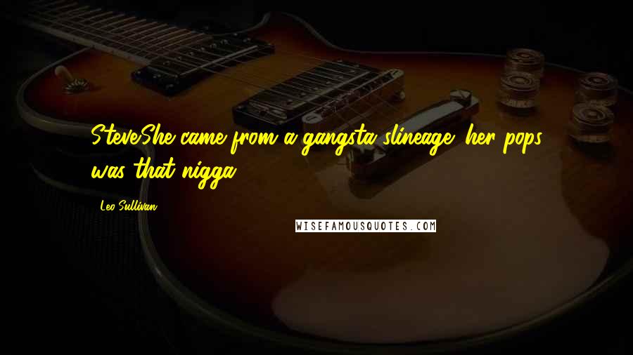 Leo Sullivan Quotes: Steve.She came from a gangsta'slineage; her pops was"that nigga!