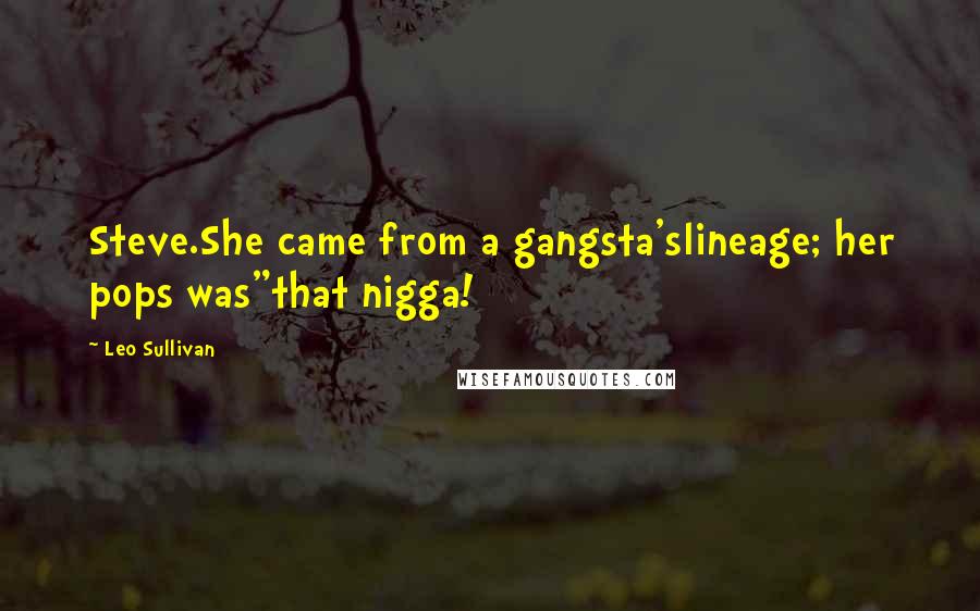 Leo Sullivan Quotes: Steve.She came from a gangsta'slineage; her pops was"that nigga!