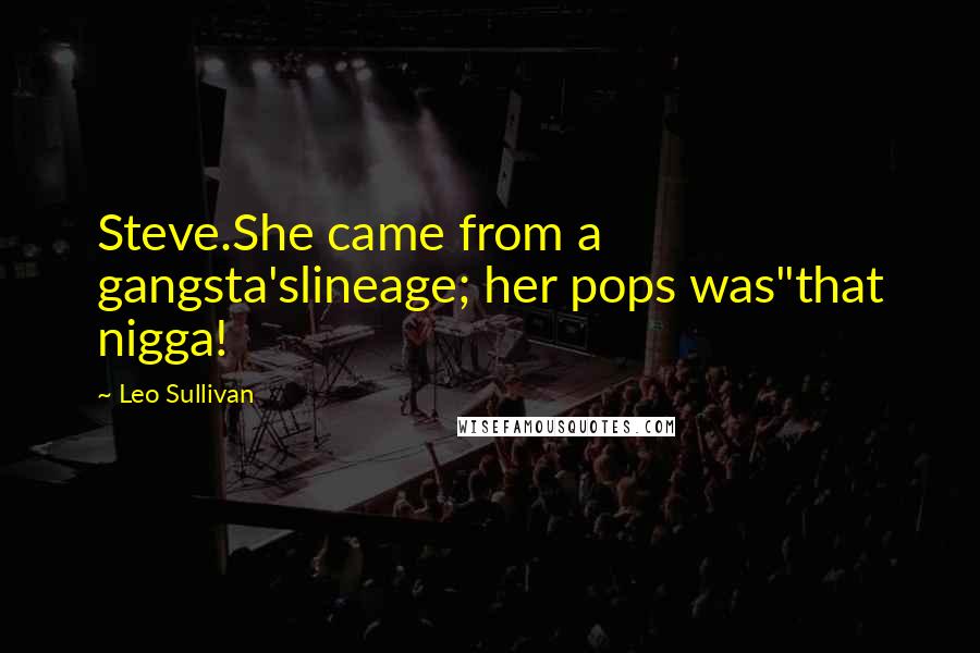 Leo Sullivan Quotes: Steve.She came from a gangsta'slineage; her pops was"that nigga!