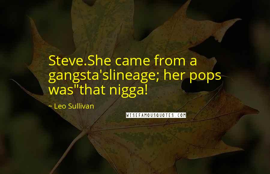 Leo Sullivan Quotes: Steve.She came from a gangsta'slineage; her pops was"that nigga!