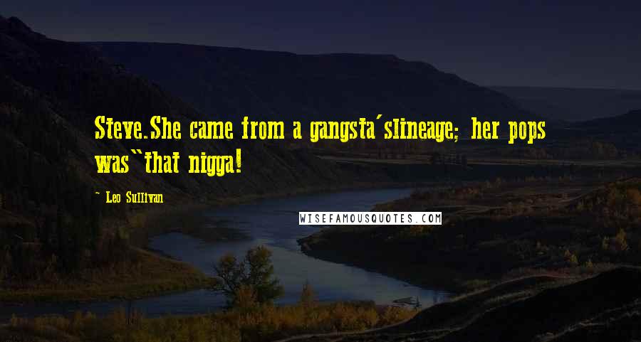 Leo Sullivan Quotes: Steve.She came from a gangsta'slineage; her pops was"that nigga!