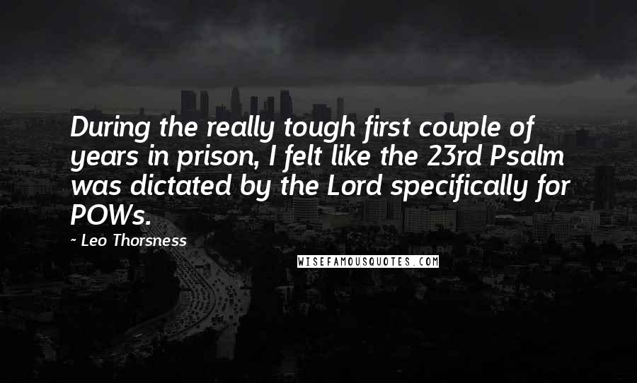 Leo Thorsness Quotes: During the really tough first couple of years in prison, I felt like the 23rd Psalm was dictated by the Lord specifically for POWs.