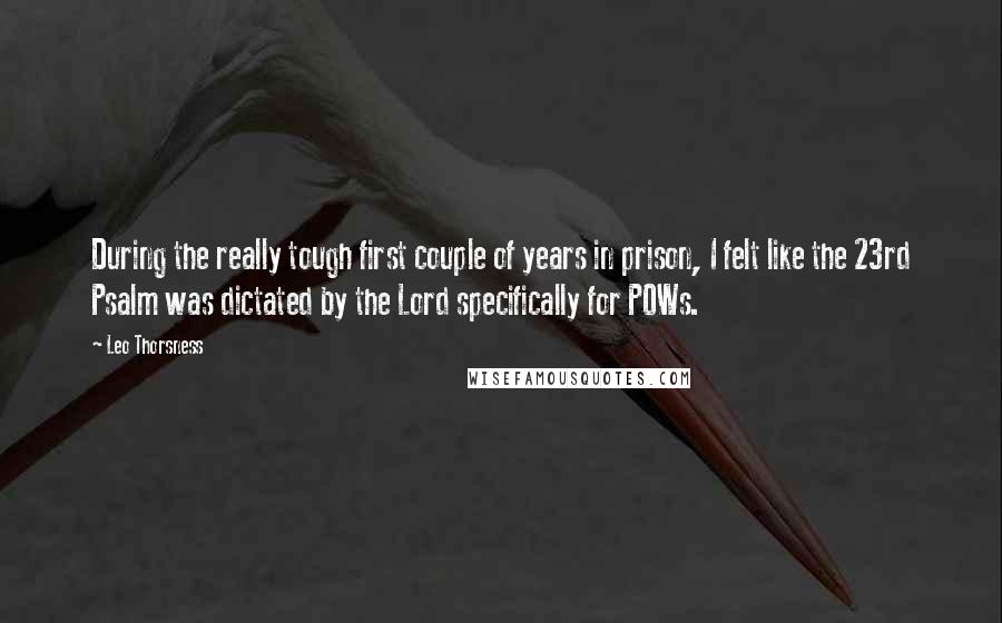 Leo Thorsness Quotes: During the really tough first couple of years in prison, I felt like the 23rd Psalm was dictated by the Lord specifically for POWs.