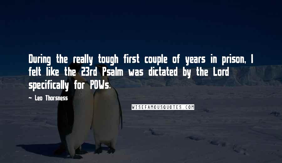 Leo Thorsness Quotes: During the really tough first couple of years in prison, I felt like the 23rd Psalm was dictated by the Lord specifically for POWs.