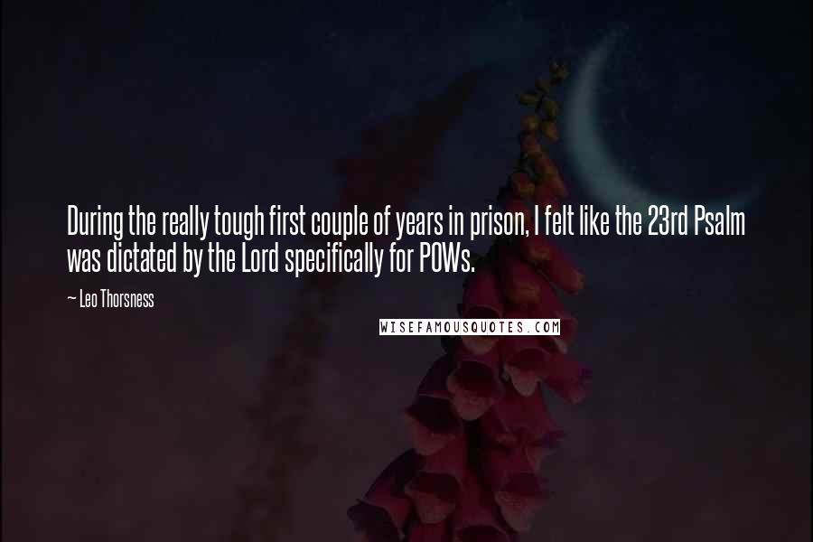 Leo Thorsness Quotes: During the really tough first couple of years in prison, I felt like the 23rd Psalm was dictated by the Lord specifically for POWs.