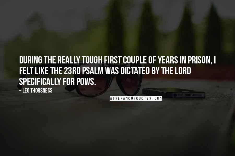 Leo Thorsness Quotes: During the really tough first couple of years in prison, I felt like the 23rd Psalm was dictated by the Lord specifically for POWs.
