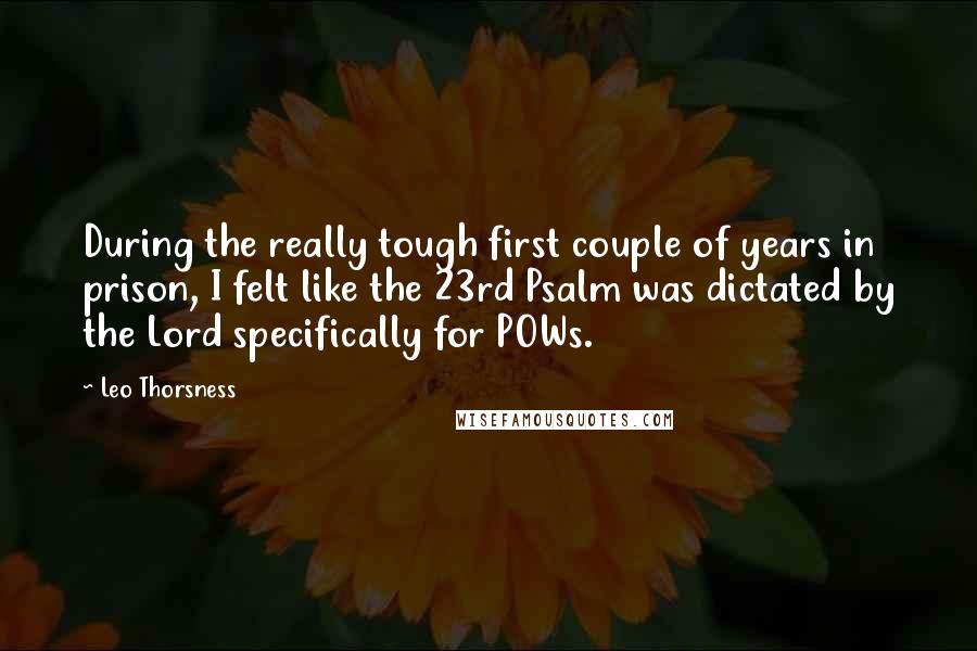 Leo Thorsness Quotes: During the really tough first couple of years in prison, I felt like the 23rd Psalm was dictated by the Lord specifically for POWs.