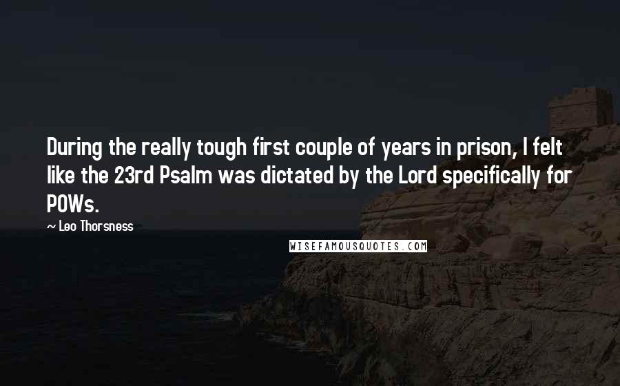 Leo Thorsness Quotes: During the really tough first couple of years in prison, I felt like the 23rd Psalm was dictated by the Lord specifically for POWs.