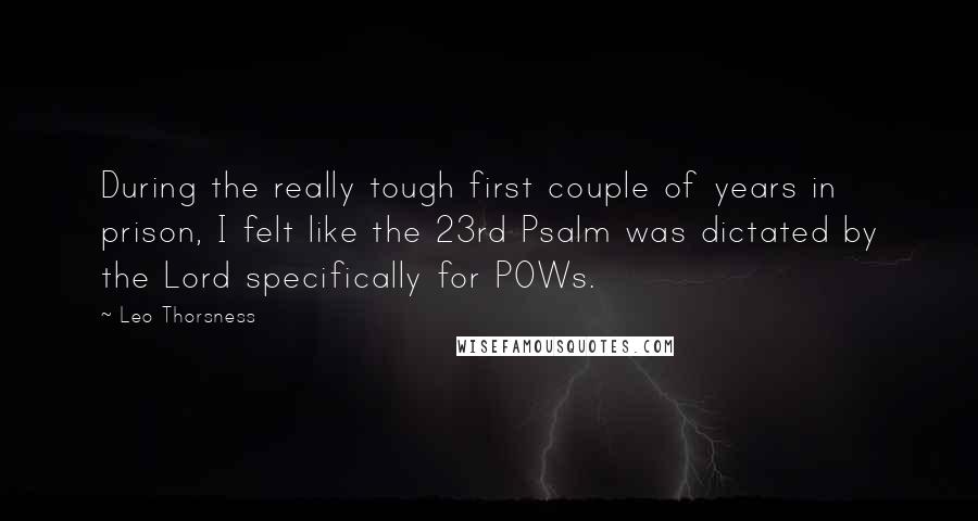 Leo Thorsness Quotes: During the really tough first couple of years in prison, I felt like the 23rd Psalm was dictated by the Lord specifically for POWs.