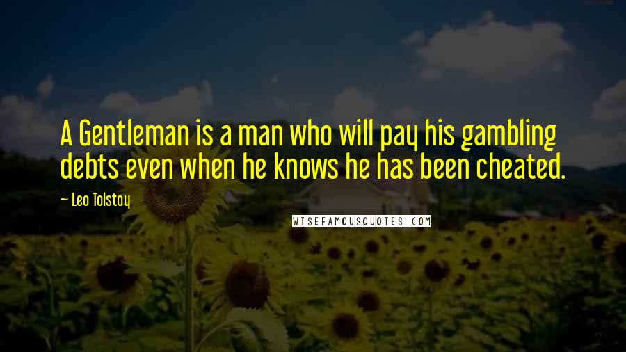 Leo Tolstoy Quotes: A Gentleman is a man who will pay his gambling debts even when he knows he has been cheated.