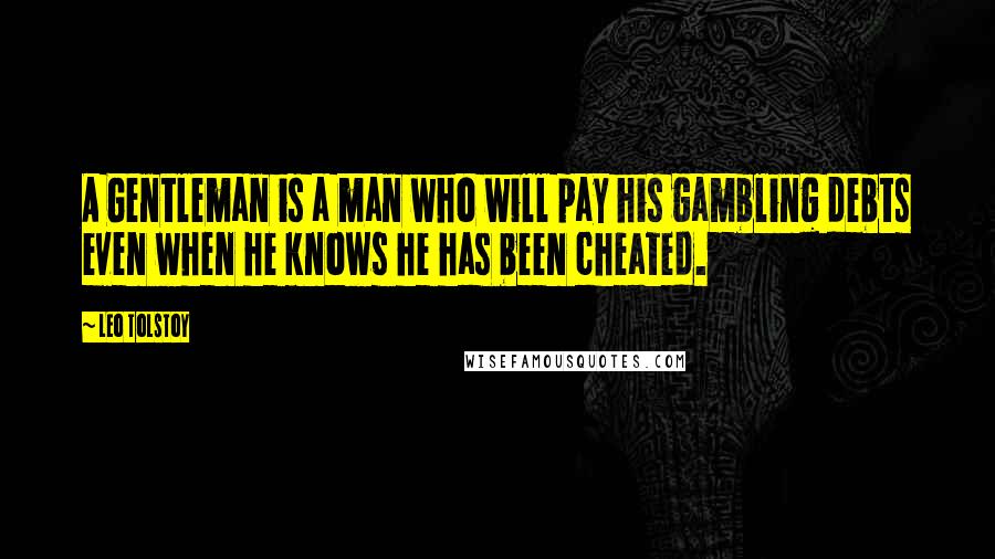 Leo Tolstoy Quotes: A Gentleman is a man who will pay his gambling debts even when he knows he has been cheated.