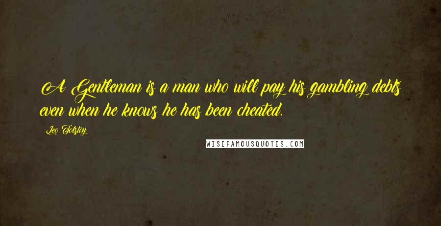 Leo Tolstoy Quotes: A Gentleman is a man who will pay his gambling debts even when he knows he has been cheated.