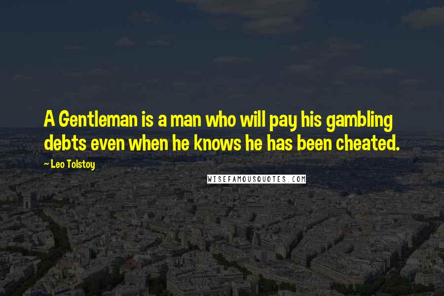 Leo Tolstoy Quotes: A Gentleman is a man who will pay his gambling debts even when he knows he has been cheated.