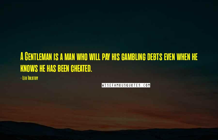 Leo Tolstoy Quotes: A Gentleman is a man who will pay his gambling debts even when he knows he has been cheated.