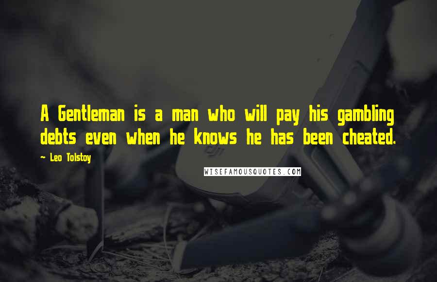 Leo Tolstoy Quotes: A Gentleman is a man who will pay his gambling debts even when he knows he has been cheated.