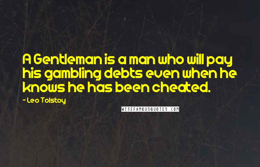 Leo Tolstoy Quotes: A Gentleman is a man who will pay his gambling debts even when he knows he has been cheated.