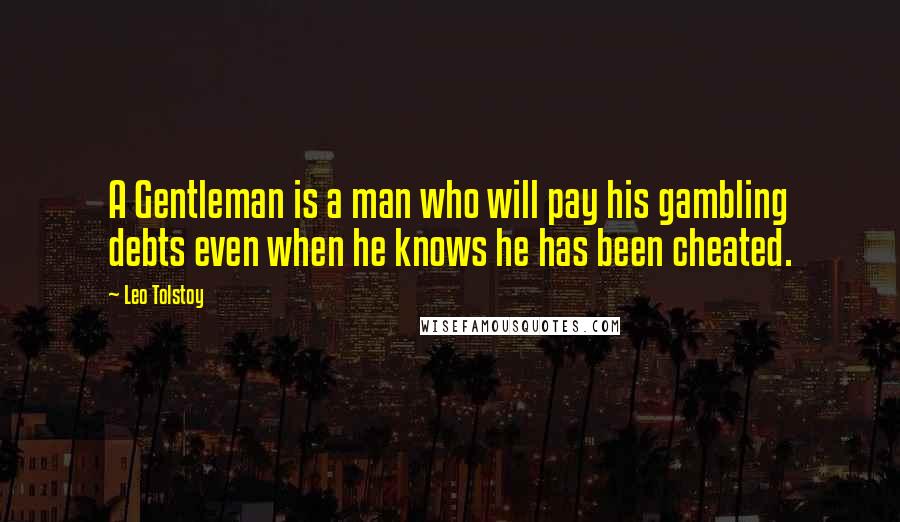 Leo Tolstoy Quotes: A Gentleman is a man who will pay his gambling debts even when he knows he has been cheated.