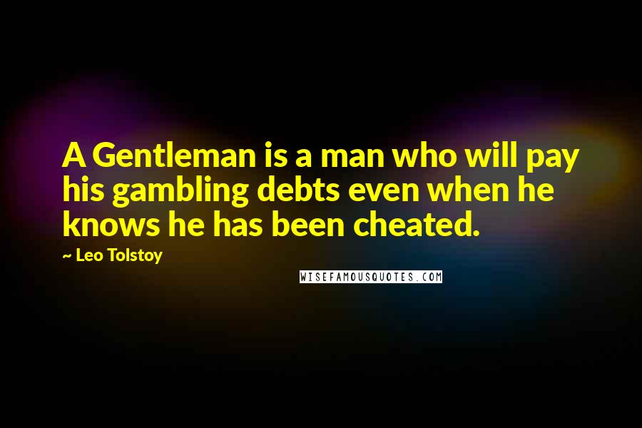 Leo Tolstoy Quotes: A Gentleman is a man who will pay his gambling debts even when he knows he has been cheated.