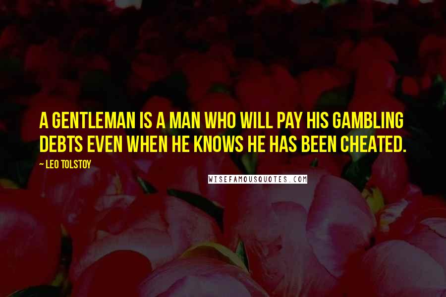 Leo Tolstoy Quotes: A Gentleman is a man who will pay his gambling debts even when he knows he has been cheated.