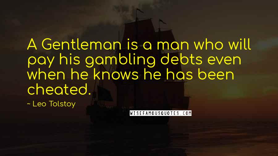 Leo Tolstoy Quotes: A Gentleman is a man who will pay his gambling debts even when he knows he has been cheated.