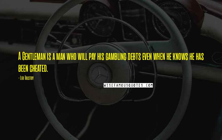 Leo Tolstoy Quotes: A Gentleman is a man who will pay his gambling debts even when he knows he has been cheated.