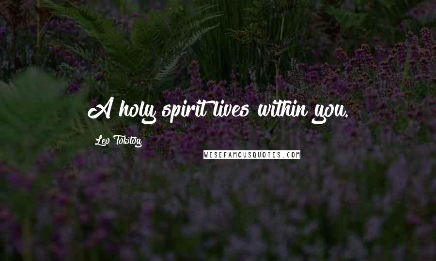 Leo Tolstoy Quotes: A holy spirit lives within you.