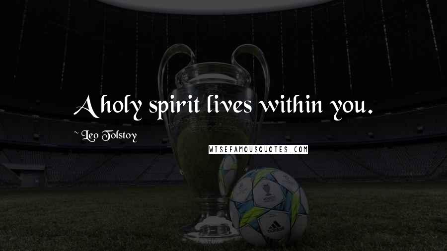 Leo Tolstoy Quotes: A holy spirit lives within you.